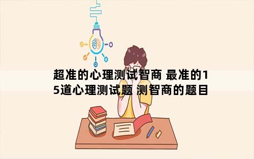 超准的心理测试智商 最准的15道心理测试题 测智商的题目